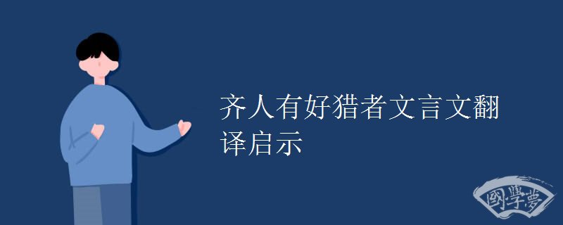 齐人有好猎者文言文翻译启示 齐人有好猎者文言文翻译启示