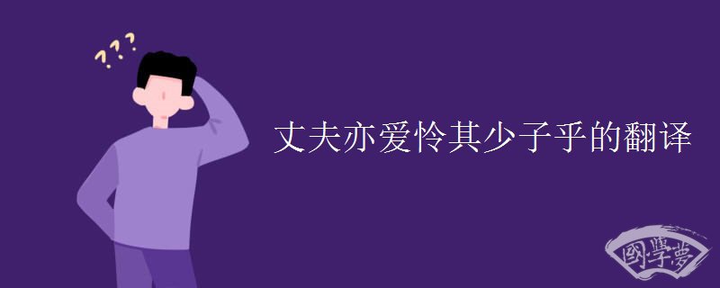 丈夫亦爱怜其少子乎的翻译