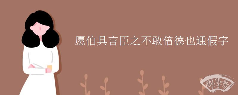 愿伯具言臣之不敢倍德也通假字