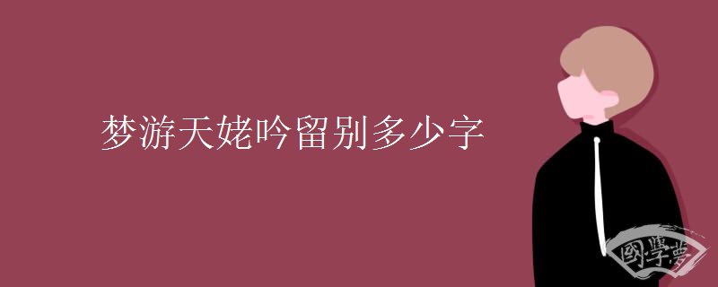 梦游天姥吟留别多少字 梦游天姥吟留别多少字