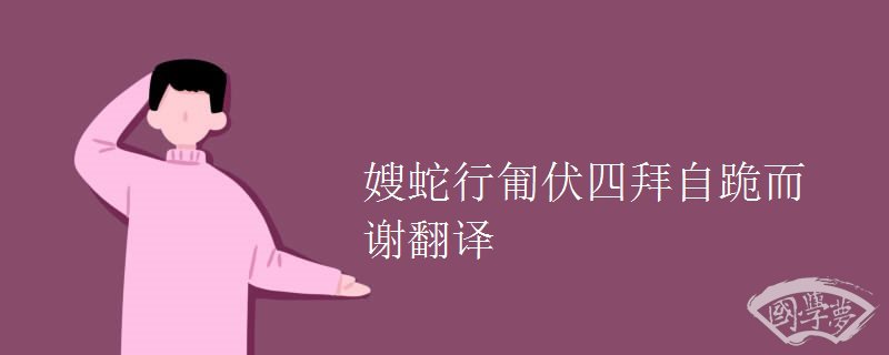 嫂蛇行匍伏四拜自跪而谢翻译 嫂蛇行匍伏四拜自跪而谢翻译