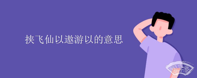 挟飞仙以遨游以的意思
