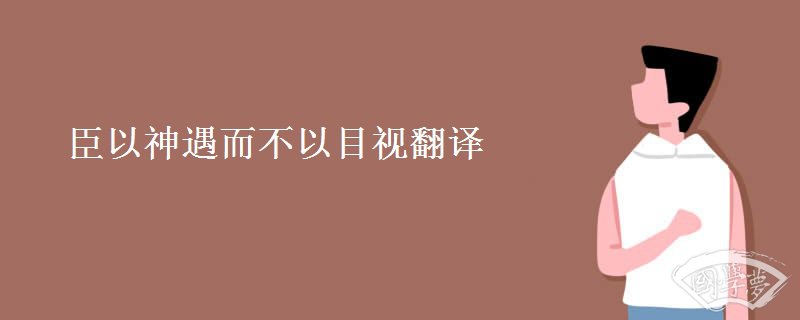 臣以神遇而不以目视翻译
