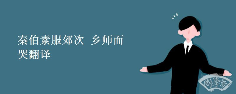 秦伯素服郊次 乡师而哭翻译