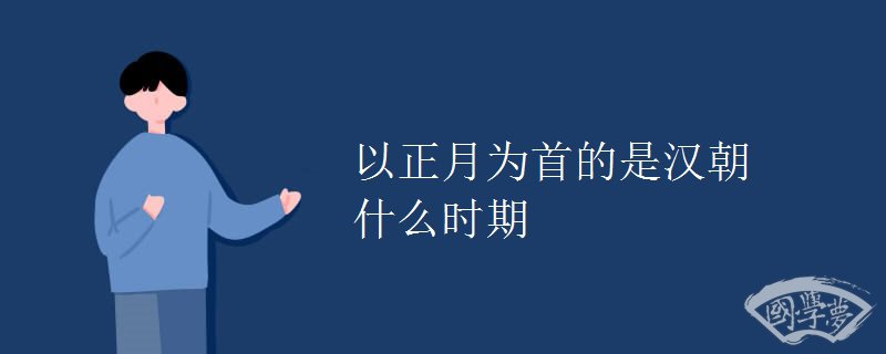 以正月为首的是汉朝什么时期