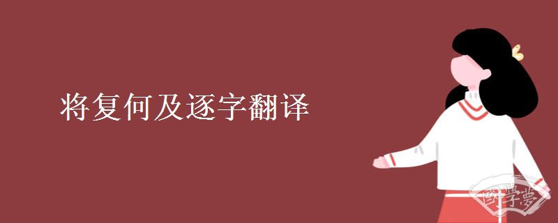 将复何及逐字翻译 将复何及逐字翻译