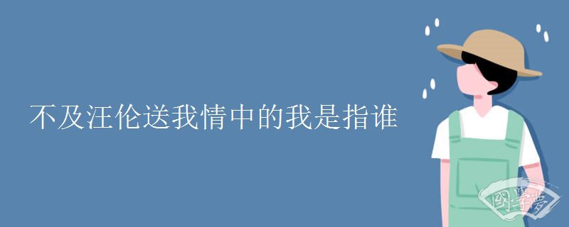 不及汪伦送我情中的我是指谁 不及汪伦送我情中的我是指谁